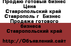 Продаю готовый бизнес! › Цена ­ 250 - Ставропольский край, Ставрополь г. Бизнес » Продажа готового бизнеса   . Ставропольский край